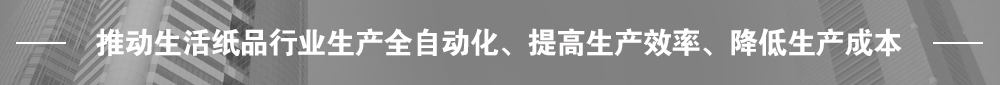 推動生活紙品行業(yè)生產(chǎn)全自動化、提高生產(chǎn)效率、降低生產(chǎn)成本